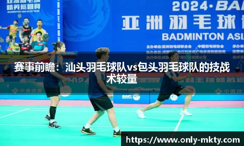 赛事前瞻：汕头羽毛球队vs包头羽毛球队的技战术较量