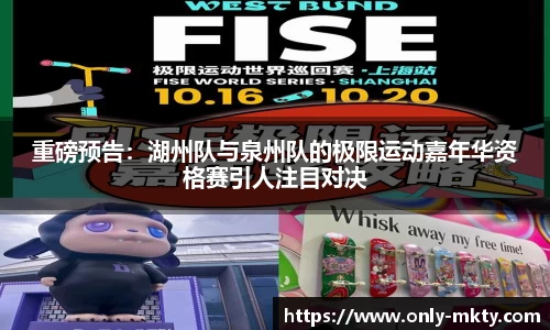 重磅预告：湖州队与泉州队的极限运动嘉年华资格赛引人注目对决