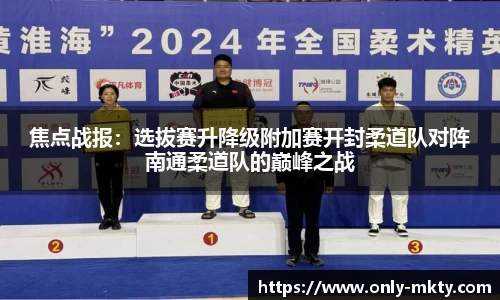 焦点战报：选拔赛升降级附加赛开封柔道队对阵南通柔道队的巅峰之战