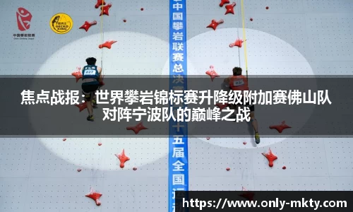 焦点战报：世界攀岩锦标赛升降级附加赛佛山队对阵宁波队的巅峰之战