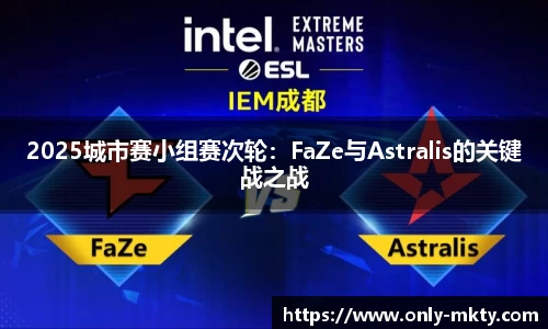 2025城市赛小组赛次轮：FaZe与Astralis的关键战之战
